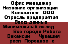 Офис-менеджер › Название организации ­ IT Консалтинг, ООО › Отрасль предприятия ­ Ввод данных › Минимальный оклад ­ 15 000 - Все города Работа » Вакансии   . Чувашия респ.,Порецкое. с.